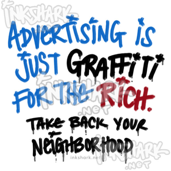 my handwriting: "Advertising is just graffiti for the rich. Take back your neighborhood." Writing is stylized and drippy like a paint marker