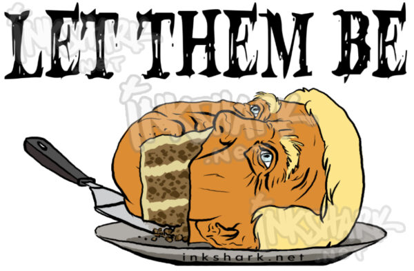 Text says "LET THEM BE" over a drawing of Donald Trump's head with a slice cut out to reveal it's cake