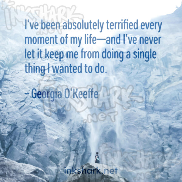 Text over a photo of a glacier that reads "I've been absolutely terrified every moment of my life—and i've never let it keep me from doing a single thing i wanted to do. - Georgia O'Keeffe"