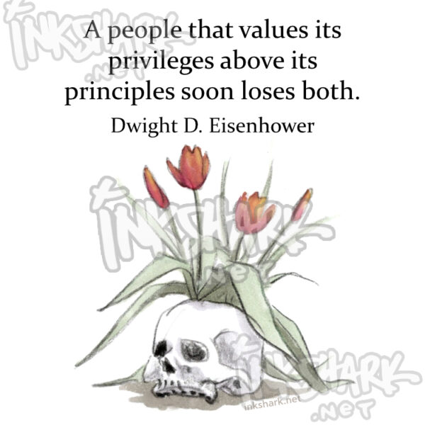 Drawing of serene tulips growing from a sleepy human skull. Text above reads: "A people that values its privileges above its principles soon loses both. — Dwight D. Eisenhower"